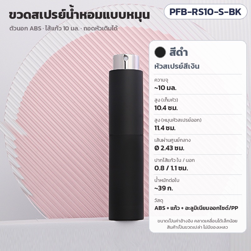 ขวดสเปรย์น้ำหอมพกพา แบบหมุน 10 มล. 10 สี หัวเงิน/ทอง PFB-RS10 – PFB-RS10-S-BK ขวดสเปรย์น้ำหอมพกพาแบบหมุน 10 มล. หัวสเปรย์สีเงิน สูง 10.4 ซม. (11.4 ซม. เมื่อหมุนหัวสเปรย์ออก) Ø 2.43 ซม. น้ำหนัก ~39 ก.